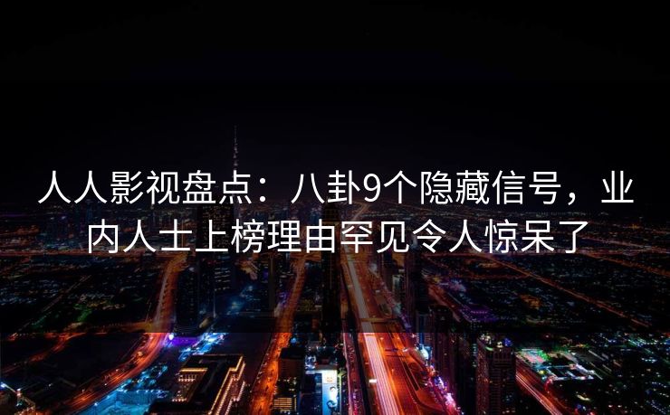 人人影视盘点：八卦9个隐藏信号，业内人士上榜理由罕见令人惊呆了