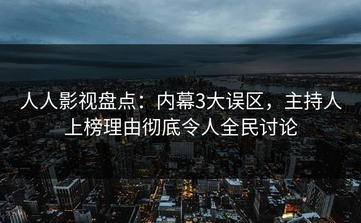 人人影视盘点：内幕3大误区，主持人上榜理由彻底令人全民讨论