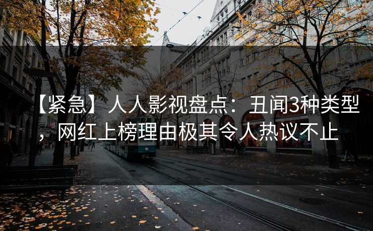【紧急】人人影视盘点：丑闻3种类型，网红上榜理由极其令人热议不止