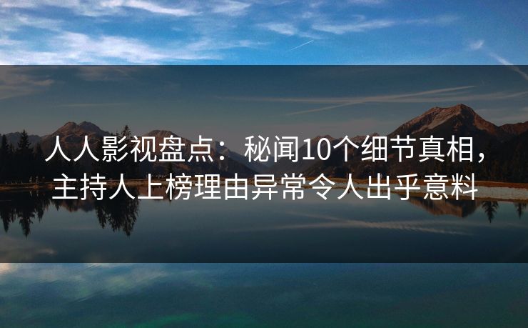 人人影视盘点：秘闻10个细节真相，主持人上榜理由异常令人出乎意料