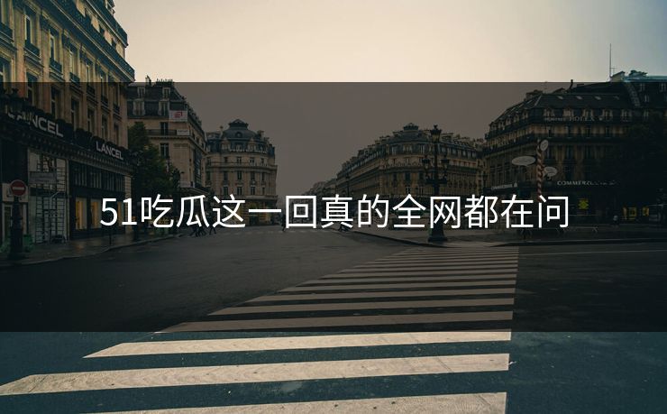 51吃瓜这一回真的全网都在问