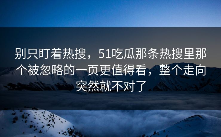 别只盯着热搜，51吃瓜那条热搜里那个被忽略的一页更值得看，整个走向突然就不对了